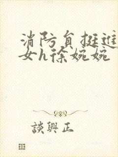 消防员挺进乖乖女h徐婉婉