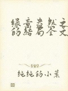 绿意盎然之小东的结局全文笔趣阁在线阅读