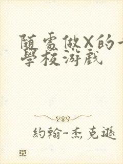 随处做X的世界学校游戏