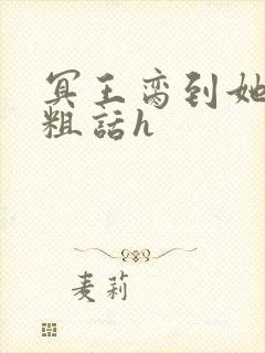 冥王脔到她哭h粗话h