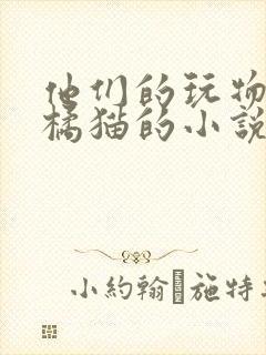 他们的玩物by橘猫的小说笔趣