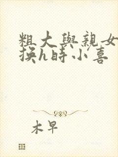 粗大与亲女伦交换h时小喜