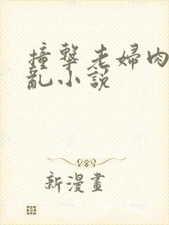 撞击老妇肉体之乱小说