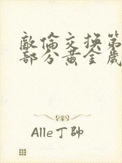 敌伦交换第10部分黄金岁月