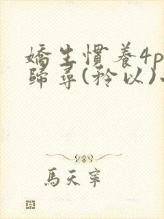 娇生惯养4ph归寻(矜以)小说免费阅读