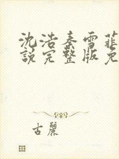 沈浩秦雪菲的小说完整版免费笔趣阁