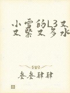 小雪的L3又嫩又紧又多水图