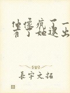 他像疯了一样占有了她退出