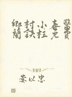 乡村小春医王淑兰铁柱免费阅读全文