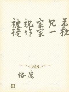 被祝家兄弟共享后作家一枚夹心饼