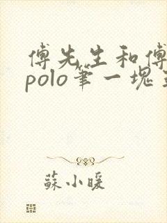 傅先生和傅太太polo笔一块五花肉