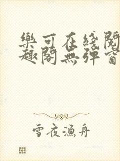 乐可在线阅读笔趣阁无弹窗