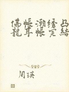 佛帐潮绣凸浮双龙耳帐完结了吗