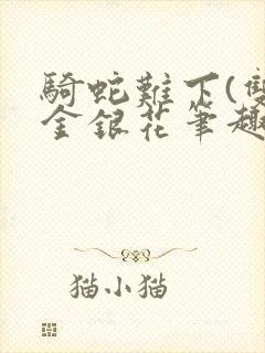 骑蛇难下(双)金银花笔趣阁