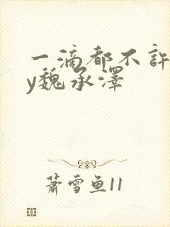 一滴都不许漏by魏承泽