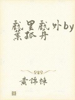 戏里戏外by一叶孤舟