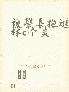 被学长抱进小树林c个爽