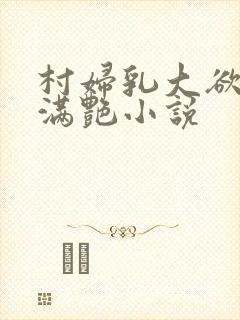 村妇乳大欲乡村满艳小说