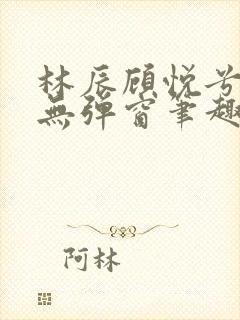 林辰顾悦兮正版无弹窗笔趣阁