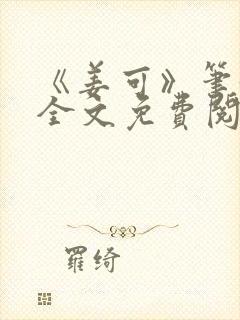 《姜可》笔趣阁全文免费阅读