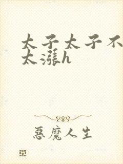 太子太子不要了太涨h