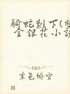 骑蛇难下(双) 金银花小说