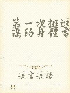 第一次挺进苏雨瑶的身体电影