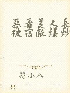 恶毒美人长批后被宿敌爆炒了