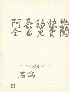 阿兵的快乐生活全篇免费阅读