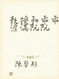 教授和乖乖女H灌满阮阮