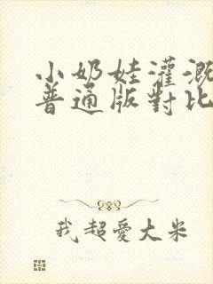 小奶娃灌溉记与普通版对比