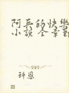 阿兵的快乐生活小说 全章节阅读免费