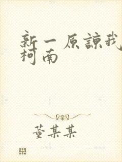 新一原谅我爱上柯南