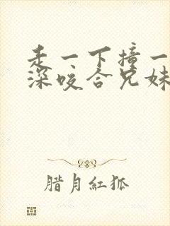 走一下撞一下深深咬合兄妹