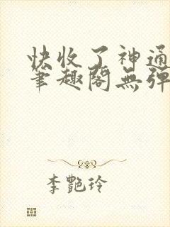 快收了神通吧 笔趣阁无弹窗