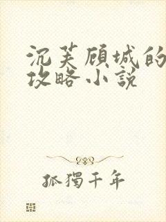 沉芙顾城的优质攻略小说