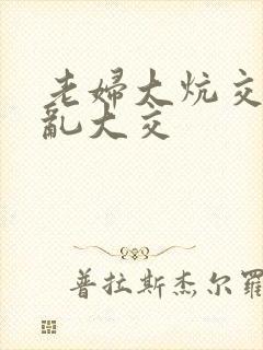 老妇大炕交换配乱大交