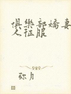 俱乐部娇妻被黑人征服