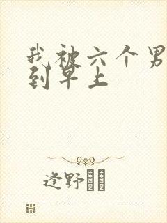 我被六个男人躁到早上