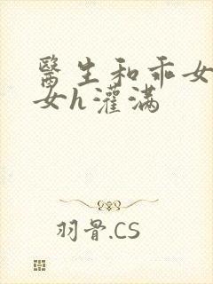 医生和乖女h攵女h灌满