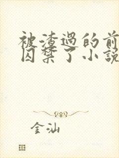 被渣过的前男友囚禁了小说免费读