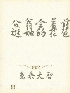 公翁含着前面挺进她的花苞