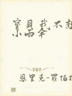 宝贝 我不想带小雨伞