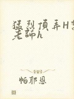 猛烈顶弄H禁欲老师h