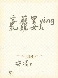 客厅里ying乱亲女h