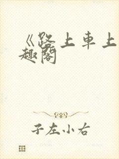 《路上车上》笔趣阁