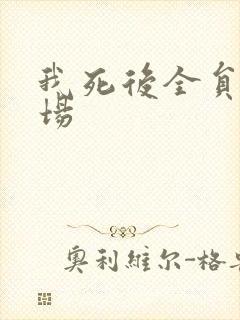 我死后全员火葬场