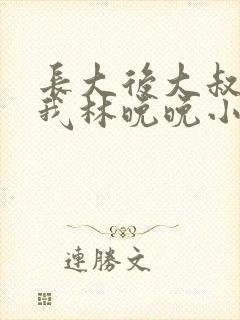 长大后大叔狂宠我林晚晚小说