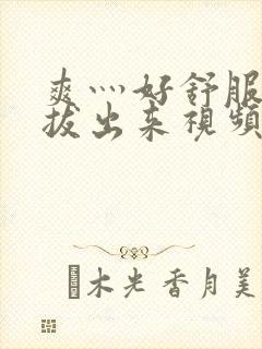 爽灬好舒服灬别拔出来视频人