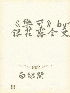 《乐可》by金银花露全文免费阅读